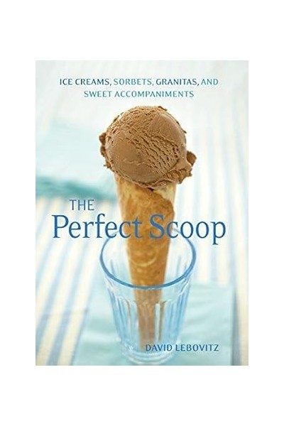 The Perfect Scoop: Ice Creams, Sorbets, Granitas, and Sweet Accompaniments.